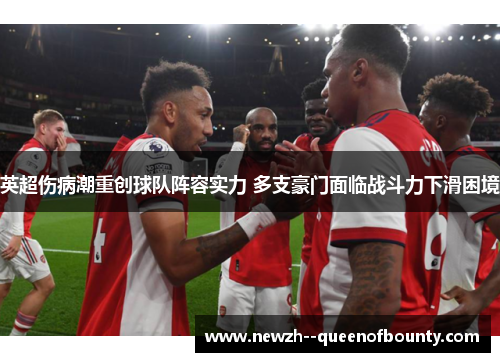 英超伤病潮重创球队阵容实力 多支豪门面临战斗力下滑困境 英超伤病潮重创球队阵容实力 多支豪门面临战斗力下滑困境