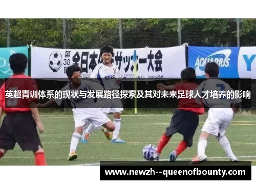 英超青训体系的现状与发展路径探索及其对未来足球人才培养的影响