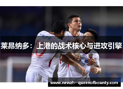 莱昂纳多：上港的战术核心与进攻引擎