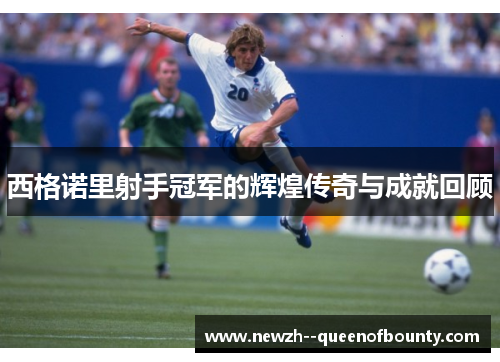 西格诺里射手冠军的辉煌传奇与成就回顾 西格诺里射手冠军的辉煌传奇与成就回顾