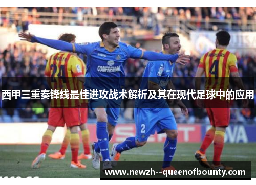 西甲三重奏锋线最佳进攻战术解析及其在现代足球中的应用