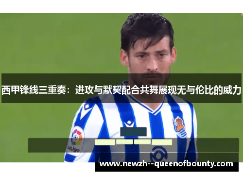 西甲锋线三重奏：进攻与默契配合共舞展现无与伦比的威力