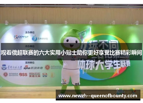 观看俄超联赛的六大实用小贴士助你更好享受比赛精彩瞬间