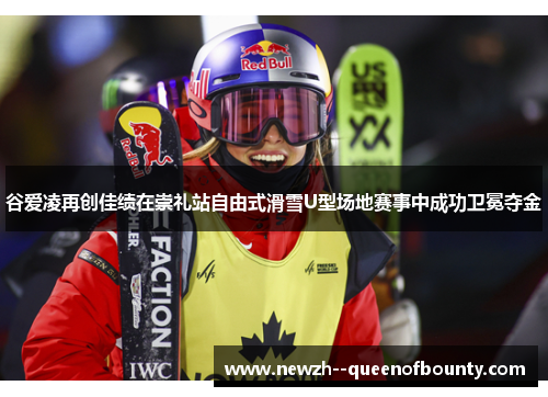 谷爱凌再创佳绩在崇礼站自由式滑雪U型场地赛事中成功卫冕夺金 谷爱凌再创佳绩在崇礼站自由式滑雪U型场地赛事中成功卫冕夺金