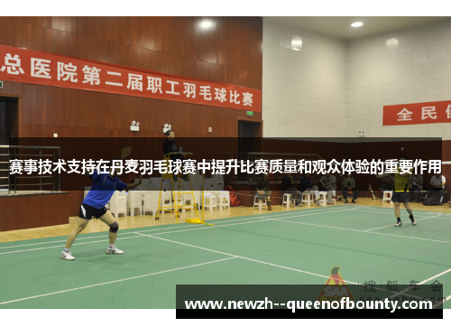 赛事技术支持在丹麦羽毛球赛中提升比赛质量和观众体验的重要作用