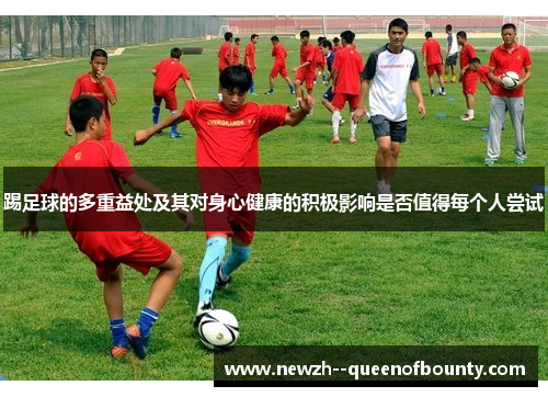 踢足球的多重益处及其对身心健康的积极影响是否值得每个人尝试 踢足球的多重益处及其对身心健康的积极影响是否值得每个人尝试