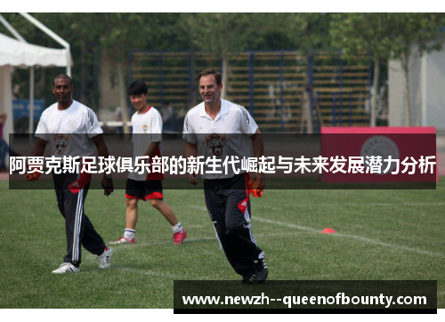 阿贾克斯足球俱乐部的新生代崛起与未来发展潜力分析 阿贾克斯足球俱乐部的新生代崛起与未来发展潜力分析