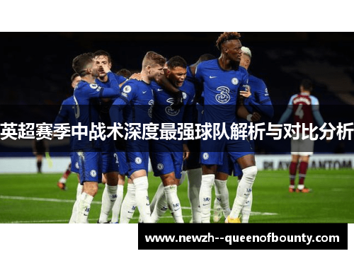 英超赛季中战术深度最强球队解析与对比分析 英超赛季中战术深度最强球队解析与对比分析
