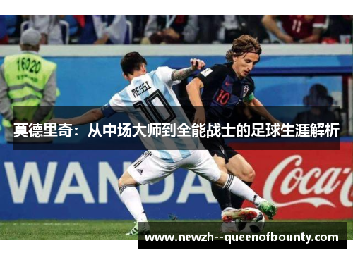 莫德里奇：从中场大师到全能战士的足球生涯解析