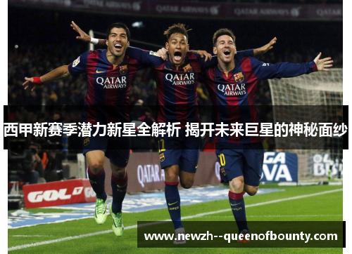 西甲新赛季潜力新星全解析 揭开未来巨星的神秘面纱