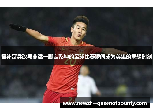 替补奇兵改写命运一脚定乾坤的足球比赛瞬间成为英雄的荣耀时刻