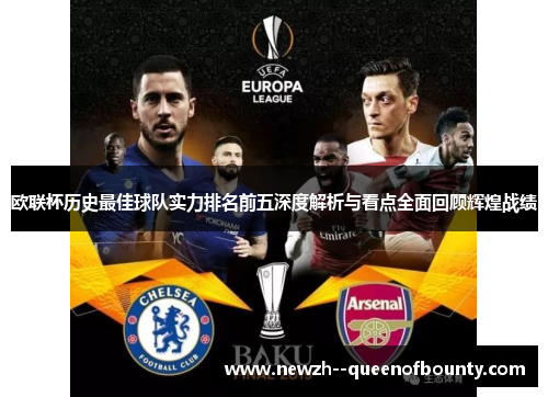 欧联杯历史最佳球队实力排名前五深度解析与看点全面回顾辉煌战绩 欧联杯历史最佳球队实力排名前五深度解析与看点全面回顾辉煌战绩