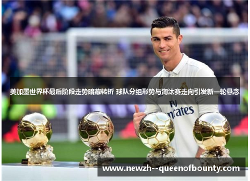 美加墨世界杯最后阶段走势暗藏转折 球队分组形势与淘汰赛走向引发新一轮悬念 美加墨世界杯最后阶段走势暗藏转折 球队分组形势与淘汰赛走向引发新一轮悬念