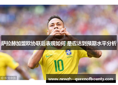 萨拉赫加盟欧协联后表现如何 是否达到预期水平分析