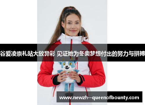 谷爱凌崇礼站大放异彩 见证她为冬奥梦想付出的努力与拼搏