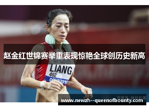 赵金红世锦赛举重表现惊艳全球创历史新高 赵金红世锦赛举重表现惊艳全球创历史新高