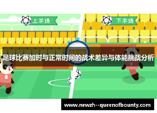 足球比赛加时与正常时间的战术差异与体能挑战分析 足球比赛加时与正常时间的战术差异与体能挑战分析