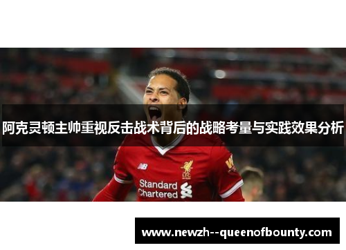 阿克灵顿主帅重视反击战术背后的战略考量与实践效果分析 阿克灵顿主帅重视反击战术背后的战略考量与实践效果分析