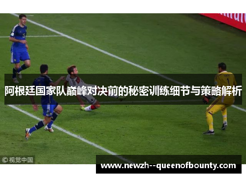 阿根廷国家队巅峰对决前的秘密训练细节与策略解析 阿根廷国家队巅峰对决前的秘密训练细节与策略解析