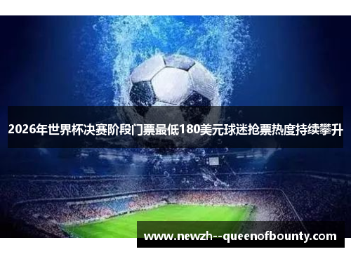 2026年世界杯决赛阶段门票最低180美元球迷抢票热度持续攀升 2026年世界杯决赛阶段门票最低180美元球迷抢票热度持续攀升
