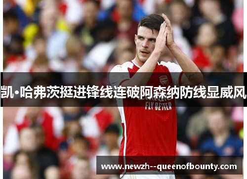 凯·哈弗茨挺进锋线连破阿森纳防线显威风 凯·哈弗茨挺进锋线连破阿森纳防线显威风