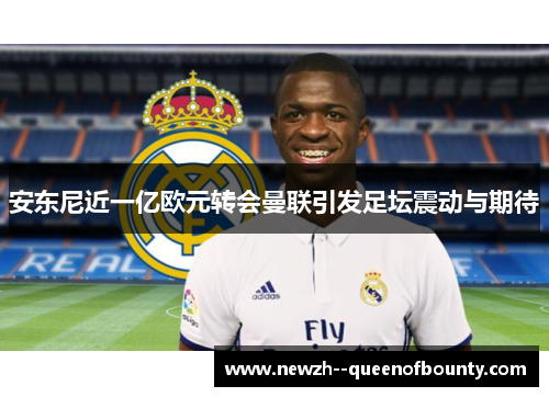 安东尼近一亿欧元转会曼联引发足坛震动与期待 安东尼近一亿欧元转会曼联引发足坛震动与期待