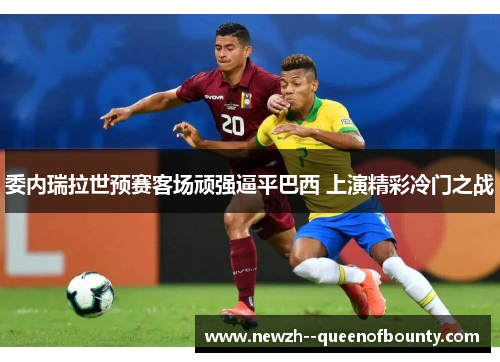 委内瑞拉世预赛客场顽强逼平巴西 上演精彩冷门之战