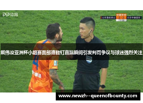 戴伟浚亚洲杯小组赛面部遭鞋钉直踹瞬间引发判罚争议与球迷强烈关注 戴伟浚亚洲杯小组赛面部遭鞋钉直踹瞬间引发判罚争议与球迷强烈关注
