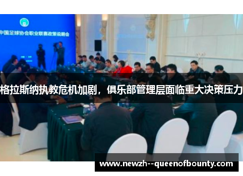 格拉斯纳执教危机加剧,俱乐部管理层面临重大决策压力 格拉斯纳执教危机加剧,俱乐部管理层面临重大决策压力