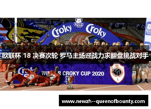 欧联杯 18 决赛次轮 罗马主场迎战力求翻盘挑战对手 欧联杯 18 决赛次轮 罗马主场迎战力求翻盘挑战对手