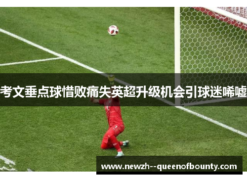 考文垂点球惜败痛失英超升级机会引球迷唏嘘