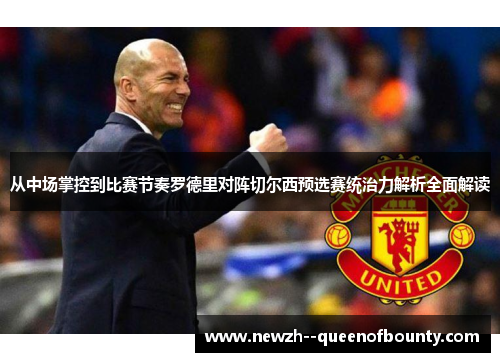 从中场掌控到比赛节奏罗德里对阵切尔西预选赛统治力解析全面解读