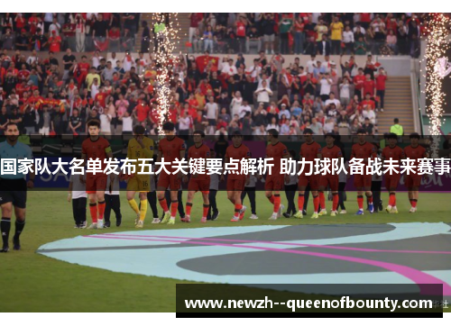 国家队大名单发布五大关键要点解析 助力球队备战未来赛事