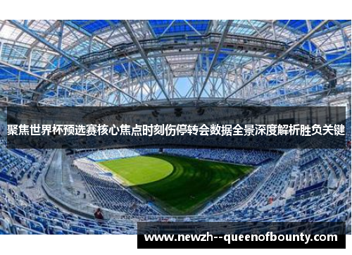 聚焦世界杯预选赛核心焦点时刻伤停转会数据全景深度解析胜负关键 聚焦世界杯预选赛核心焦点时刻伤停转会数据全景深度解析胜负关键