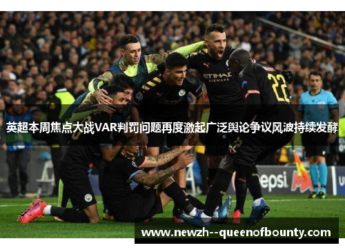 英超本周焦点大战VAR判罚问题再度激起广泛舆论争议风波持续发酵 英超本周焦点大战VAR判罚问题再度激起广泛舆论争议风波持续发酵