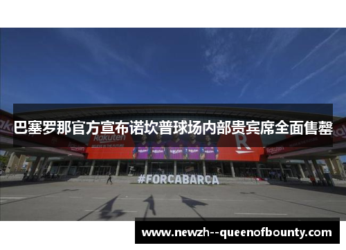 巴塞罗那官方宣布诺坎普球场内部贵宾席全面售罄 巴塞罗那官方宣布诺坎普球场内部贵宾席全面售罄