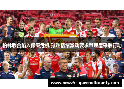 柏林联合陷入保级危机 球迷情绪激动要求管理层采取行动 柏林联合陷入保级危机 球迷情绪激动要求管理层采取行动