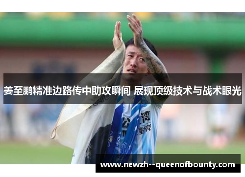 姜至鹏精准边路传中助攻瞬间 展现顶级技术与战术眼光